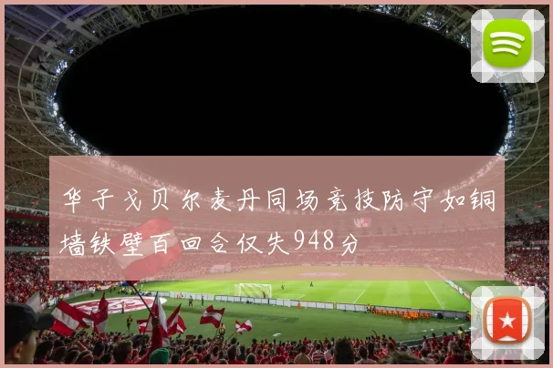 华子戈贝尔麦丹同场竞技防守如铜墙铁壁百回合仅失948分