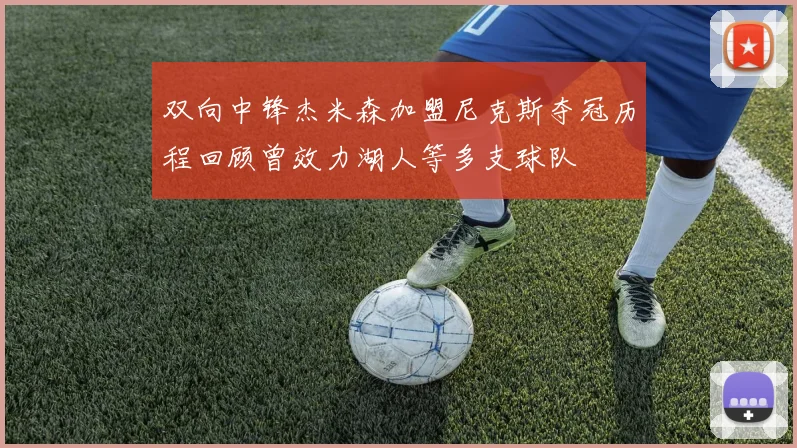 双向中锋杰米森加盟尼克斯夺冠历程回顾曾效力湖人等多支球队