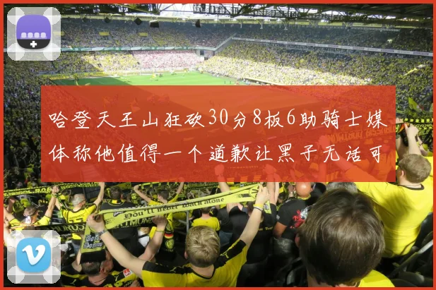 哈登天王山狂砍30分8板6助骑士媒体称他值得一个道歉让黑子无话可说