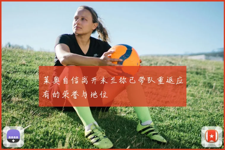 莱奥自信离开米兰称已带队重返应有的荣誉与地位