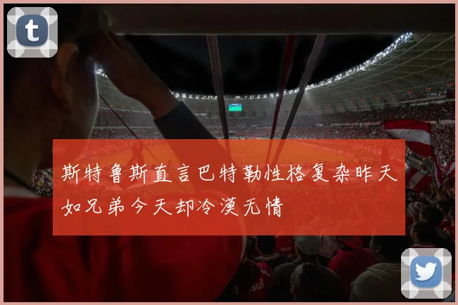 斯特鲁斯直言巴特勒性格复杂昨天如兄弟今天却冷漠无情